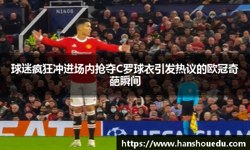 球迷疯狂冲进场内抢夺C罗球衣引发热议的欧冠奇葩瞬间